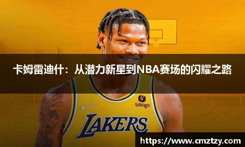 卡姆雷迪什：从潜力新星到NBA赛场的闪耀之路