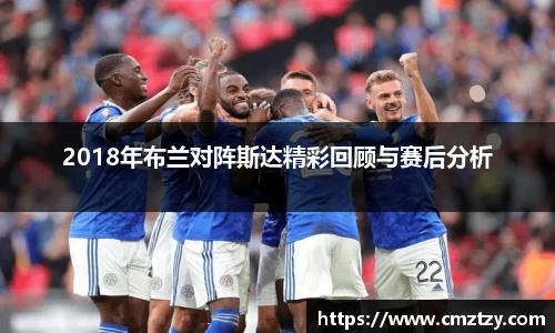 2018年布兰对阵斯达精彩回顾与赛后分析