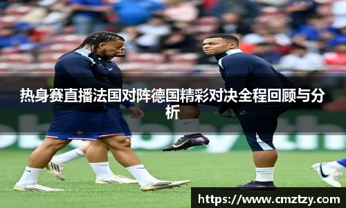 热身赛直播法国对阵德国精彩对决全程回顾与分析