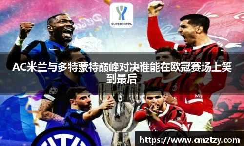AC米兰与多特蒙特巅峰对决谁能在欧冠赛场上笑到最后