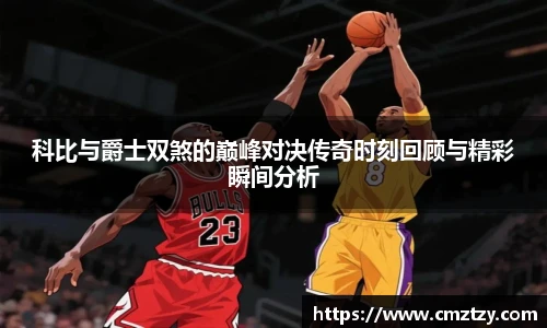 科比与爵士双煞的巅峰对决传奇时刻回顾与精彩瞬间分析
